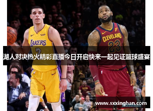 湖人对决热火精彩直播今日开启快来一起见证篮球盛宴