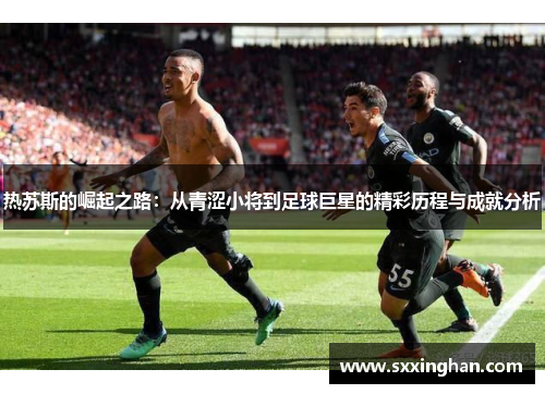 热苏斯的崛起之路：从青涩小将到足球巨星的精彩历程与成就分析