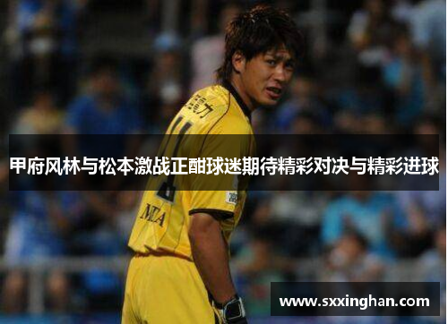 甲府风林与松本激战正酣球迷期待精彩对决与精彩进球